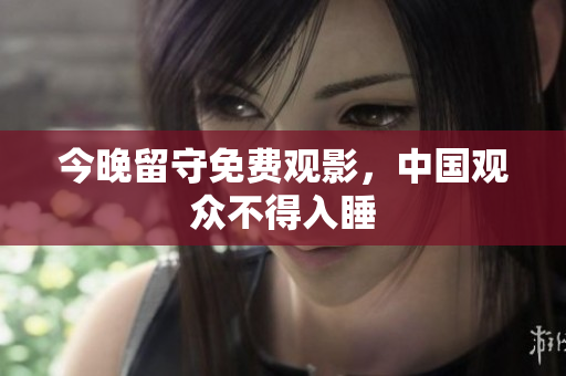 今晚留守免费观影，中国观众不得入睡