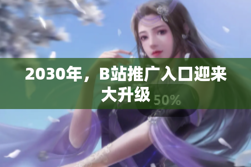 2030年，B站推广入口迎来大升级