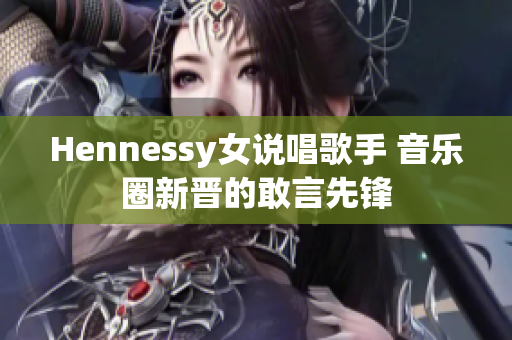 Hennessy女说唱歌手 音乐圈新晋的敢言先锋