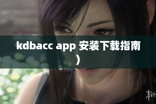 kdbacc app 安装下载指南)