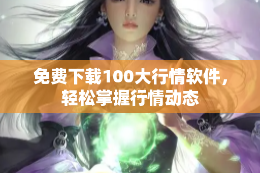 免费下载100大行情软件，轻松掌握行情动态