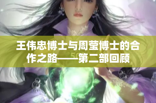 王伟忠博士与周莹博士的合作之路——第二部回顾