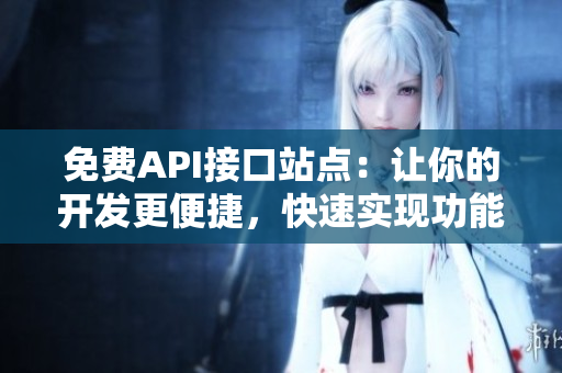 免费API接口站点：让你的开发更便捷，快速实现功能