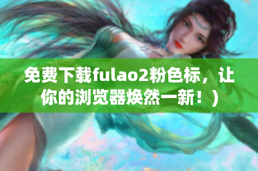 免费下载fulao2粉色标，让你的浏览器焕然一新！)