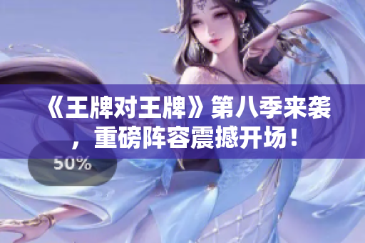 《王牌对王牌》第八季来袭，重磅阵容震撼开场！