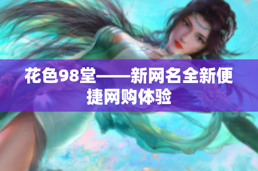 花色98堂——新网名全新便捷网购体验