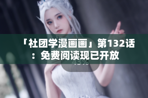 「社团学漫画画」第132话：免费阅读现已开放
