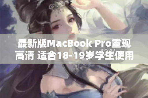 最新版MacBook Pro重现高清 适合18-19岁学生使用