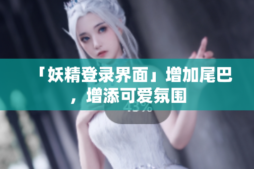 「妖精登录界面」增加尾巴，增添可爱氛围