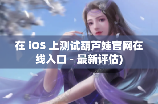 在 iOS 上测试葫芦娃官网在线入口 - 最新评估)