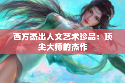 西方杰出人文艺术珍品：顶尖大师的杰作