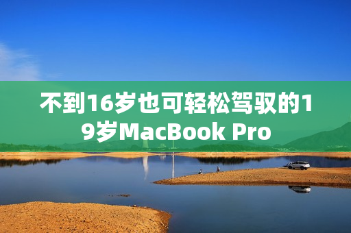 不到16岁也可轻松驾驭的19岁MacBook Pro