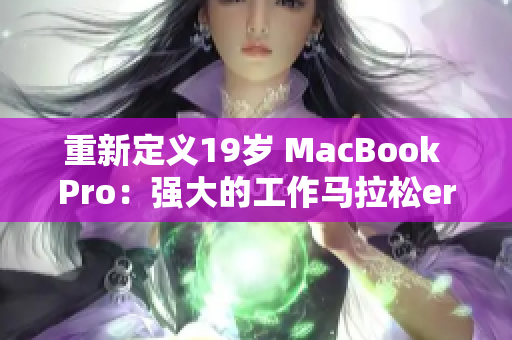 重新定义19岁 MacBook Pro：强大的工作马拉松er！