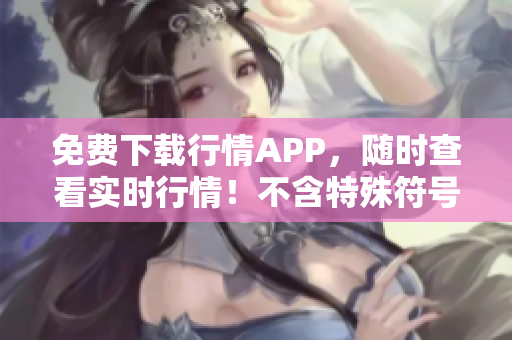 免费下载行情APP，随时查看实时行情！不含特殊符号