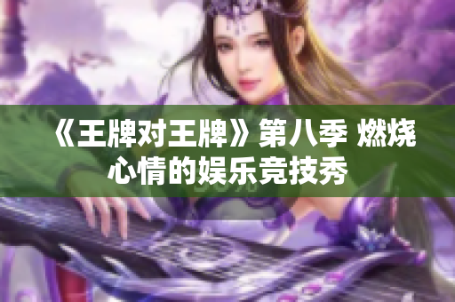 《王牌对王牌》第八季 燃烧心情的娱乐竞技秀
