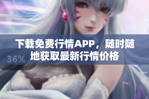 下载免费行情APP，随时随地获取最新行情价格