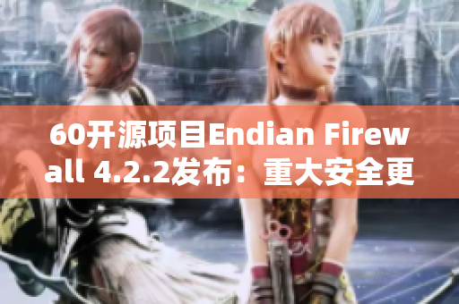 60开源项目Endian Firewall 4.2.2发布：重大安全更新