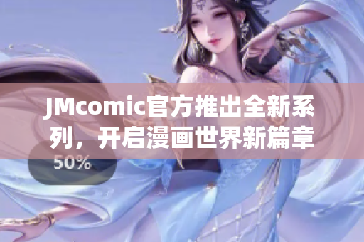 JMcomic官方推出全新系列，开启漫画世界新篇章