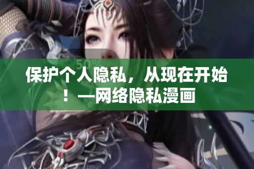 保护个人隐私，从现在开始！—网络隐私漫画