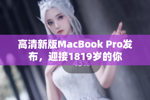 高清新版MacBook Pro发布，迎接1819岁的你