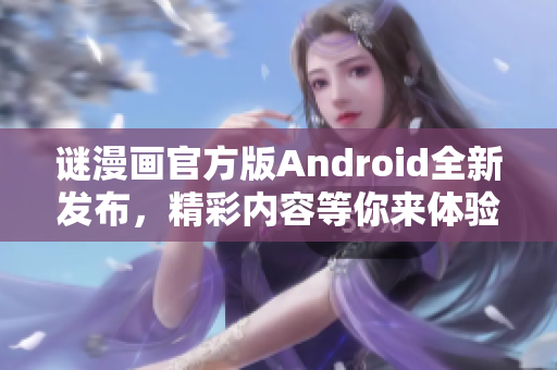 谜漫画官方版Android全新发布，精彩内容等你来体验！