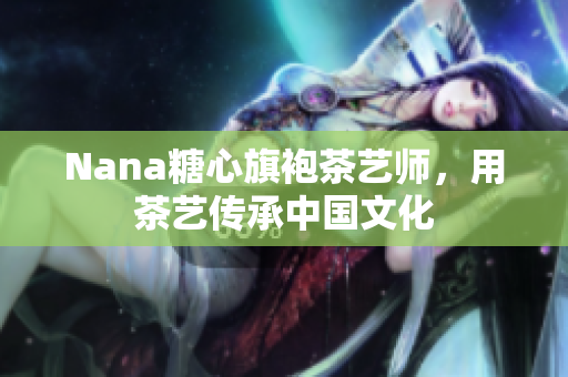Nana糖心旗袍茶艺师，用茶艺传承中国文化