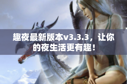 趣夜最新版本v3.3.3，让你的夜生活更有趣！