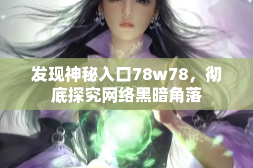 发现神秘入口78w78，彻底探究网络黑暗角落