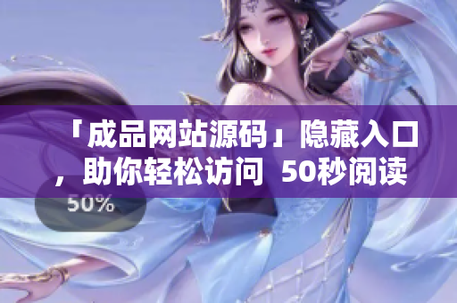 「成品网站源码」隐藏入口，助你轻松访问  50秒阅读