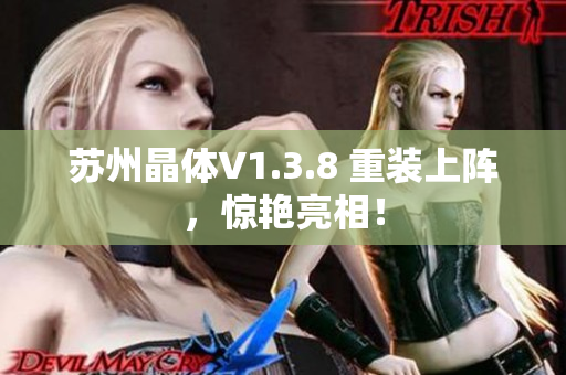 苏州晶体V1.3.8 重装上阵，惊艳亮相！