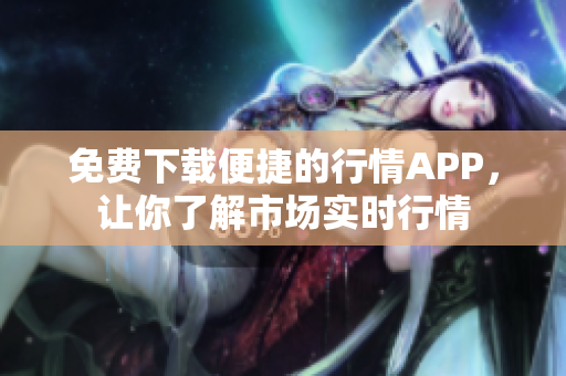 免费下载便捷的行情APP，让你了解市场实时行情
