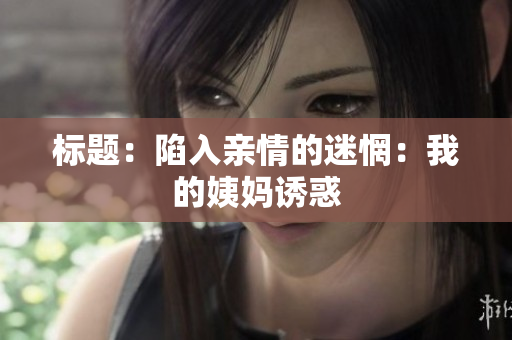 标题：陷入亲情的迷惘：我的姨妈诱惑