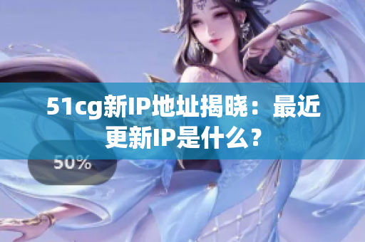 51cg新IP地址揭晓：最近更新IP是什么？