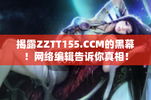 揭露ZZTT155.CCM的黑幕！网络编辑告诉你真相！