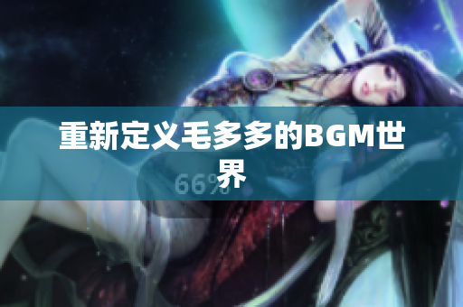 重新定义毛多多的BGM世界