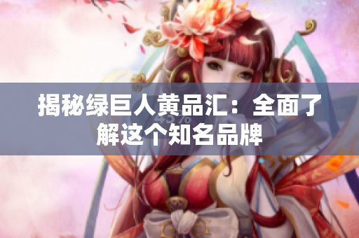 揭秘绿巨人黄品汇：全面了解这个知名品牌