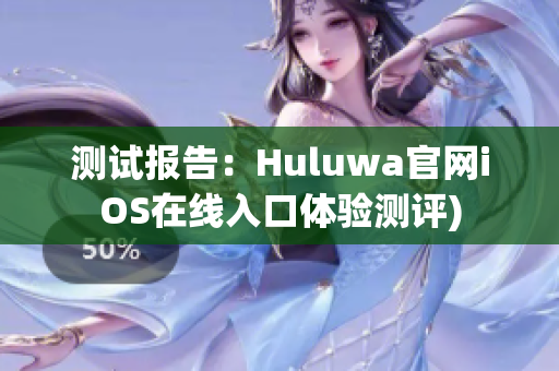 测试报告：Huluwa官网iOS在线入口体验测评)