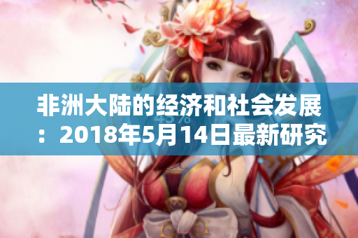 非洲大陆的经济和社会发展：2018年5月14日最新研究