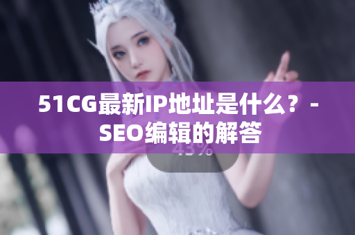 51CG最新IP地址是什么？- SEO编辑的解答