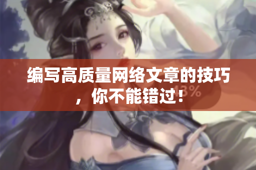 编写高质量网络文章的技巧，你不能错过！