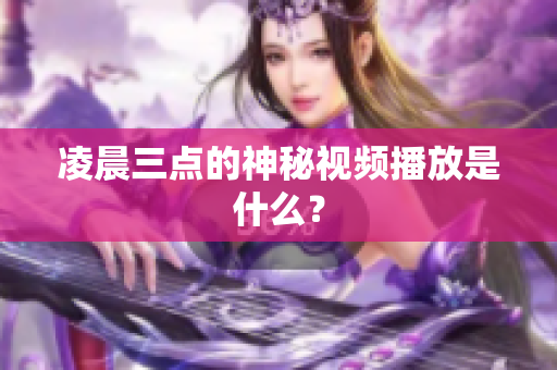 凌晨三点的神秘视频播放是什么？