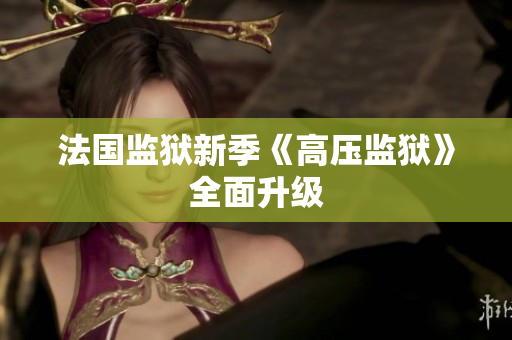 法国监狱新季《高压监狱》全面升级