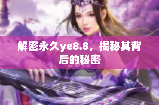 解密永久ye8.8，揭秘其背后的秘密