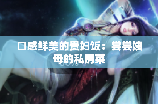 口感鲜美的贵妇饭：尝尝姨母的私房菜