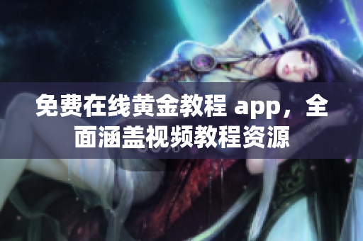 免费在线黄金教程 app，全面涵盖视频教程资源