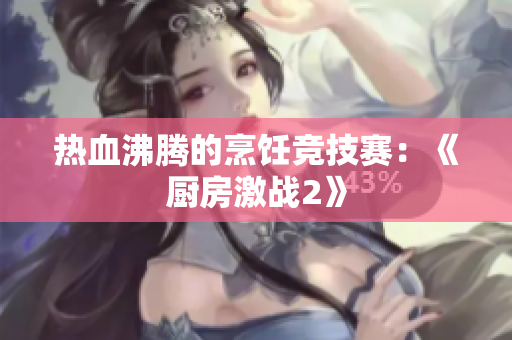 热血沸腾的烹饪竞技赛：《厨房激战2》