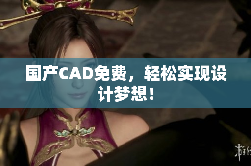 国产CAD免费，轻松实现设计梦想！