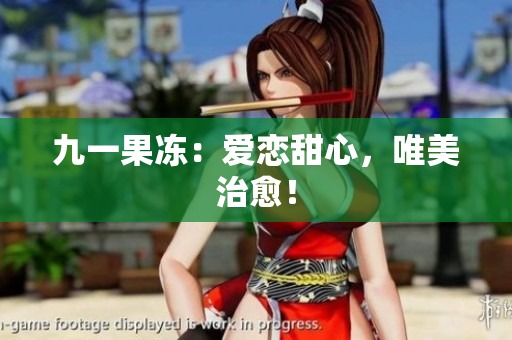 九一果冻：爱恋甜心，唯美治愈！