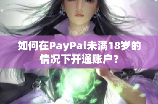 如何在PayPal未满18岁的情况下开通账户？