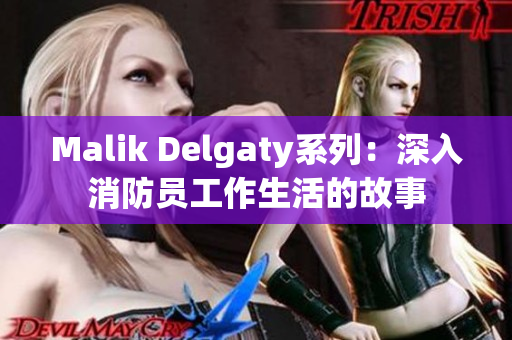 Malik Delgaty系列：深入消防员工作生活的故事